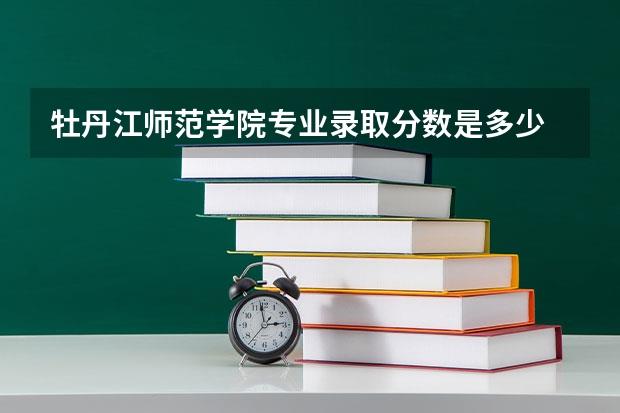 牡丹江师范学院专业录取分数是多少