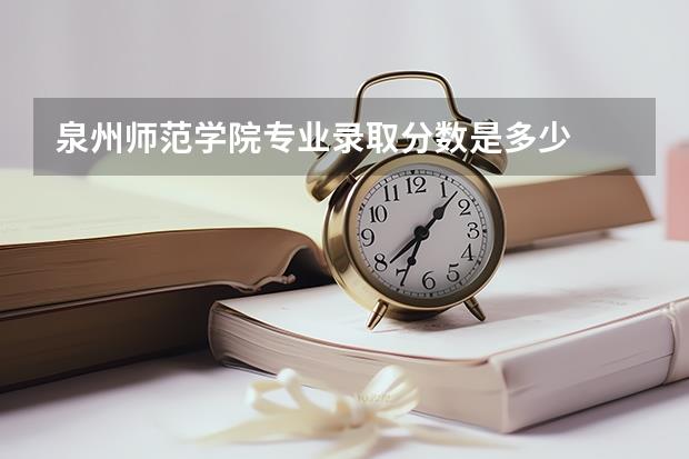 泉州师范学院专业录取分数是多少