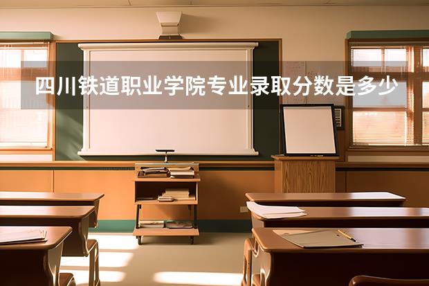 四川铁道职业学院专业录取分数是多少