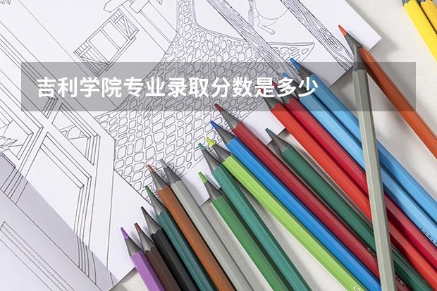 吉利学院专业录取分数是多少