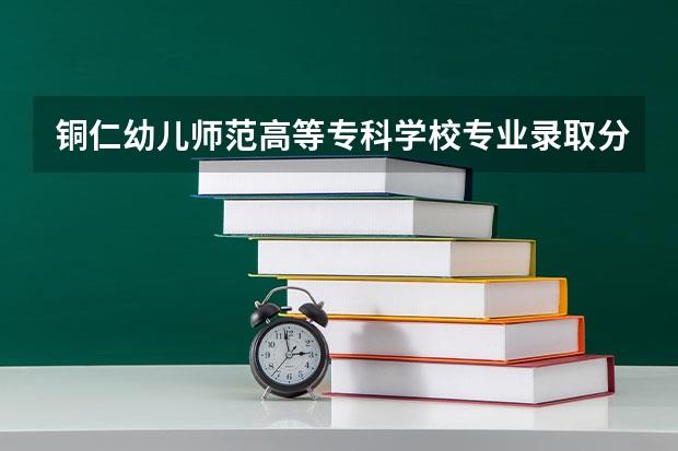 铜仁幼儿师范高等专科学校专业录取分数是多少