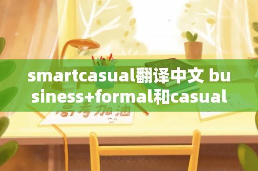 &#115;&#109;artcasual翻译中文 business+formal和casual的区别？