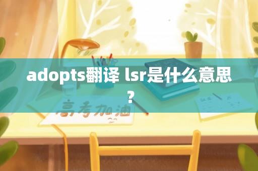 adopts翻译 lsr是什么意思？