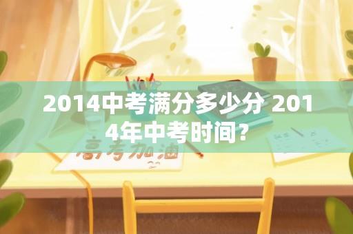 2014中考满分多少分 2014年中考时间？