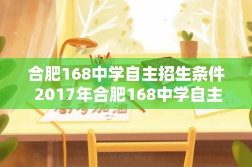 合肥168中学自主招生条件 2017年合肥168中学自主招生考哪些科目，分值多少？