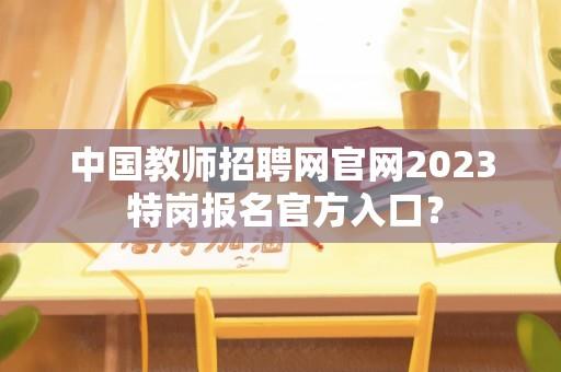 中国教师招聘网官网2023 特岗报名官方入口？