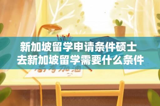 新加坡留学申请条件硕士 去新加坡留学需要什么条件呢？