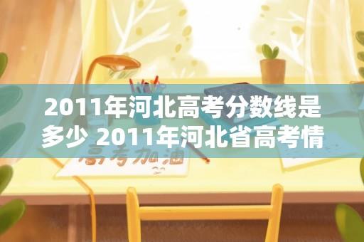 2011年河北高考分数线是多少 2011年河北省高考情况？