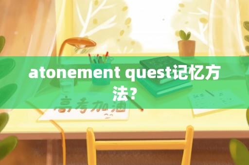 atonement quest记忆方法？