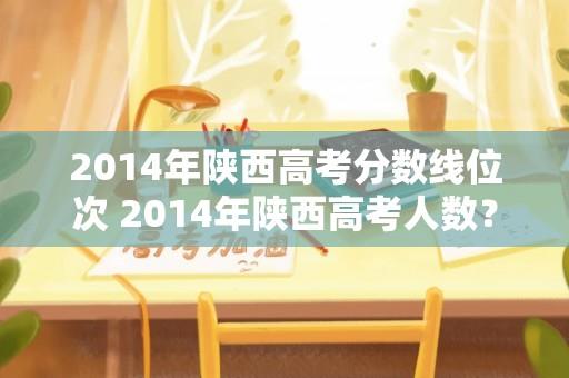 2014年陕西高考分数线位次 2014年陕西高考人数？