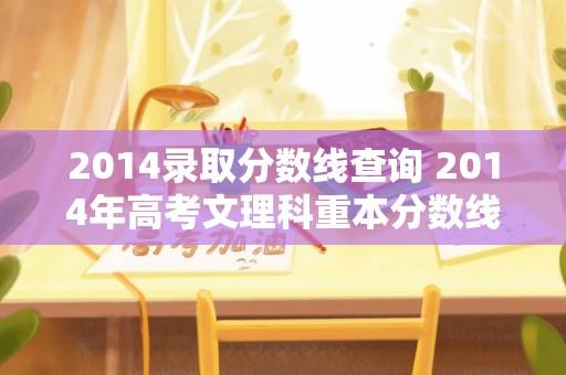 2014录取分数线查询 2014年高考文理科重本分数线多少？