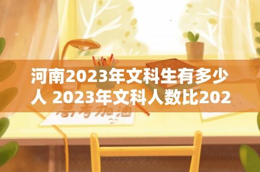 河南2023年文科生有多少人 2023年文科人数比2022年是多还是少？