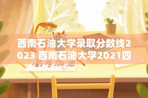 西南石油大学录取分数线2023 西南石油大学2021四川预科录取线？