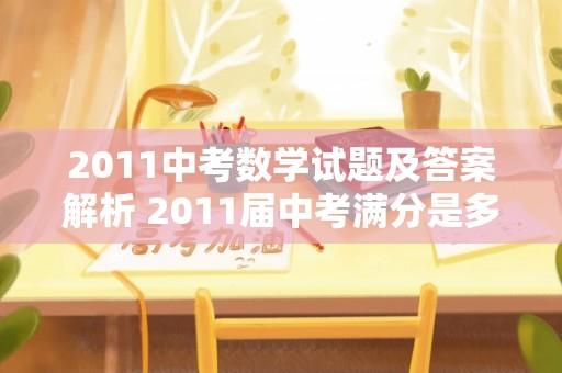 2011中考数学试题及答案解析 2011届中考满分是多少啊？