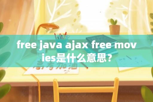 free java ajax free movies是什么意思？