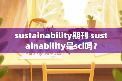 sustainability期刊 sustainability是sci吗？