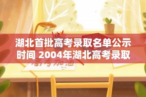 湖北首批高考录取名单公示时间 2004年湖北高考录取分数线及排名？