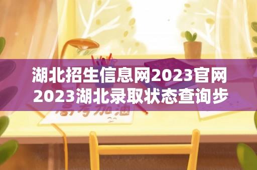 湖北招生信息网2023官网 2023湖北录取状态查询步骤？