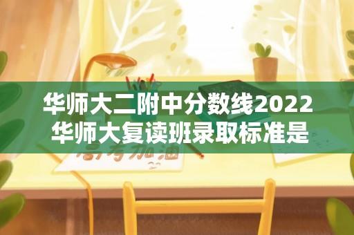 华师大二附中分数线2022 华师大复读班录取标准是？