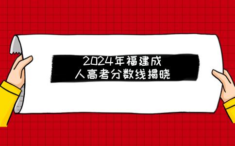 2024年福建成人高考分数线揭晓：各科目最低录取分数线一览