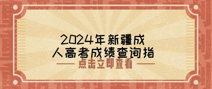 2024年新疆成人高考成绩查询指南：11月26日12:00开启