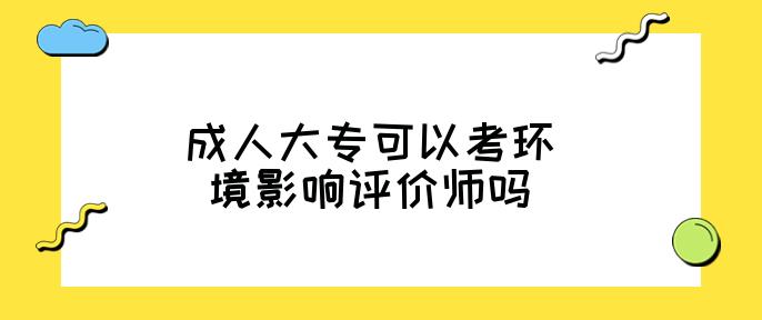 成人大专可以考环境影响评价师吗(考试科目有哪些)