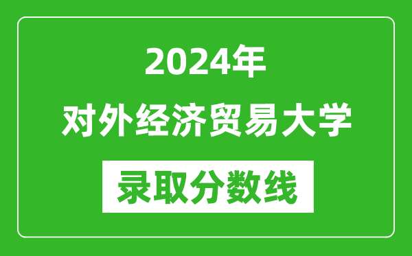 2024年对外经济贸易大学录取分数线是多少分(附各省录取最低分)